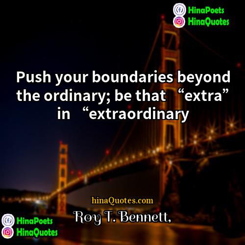 Roy T Bennett Quotes | Push your boundaries beyond the ordinary; be